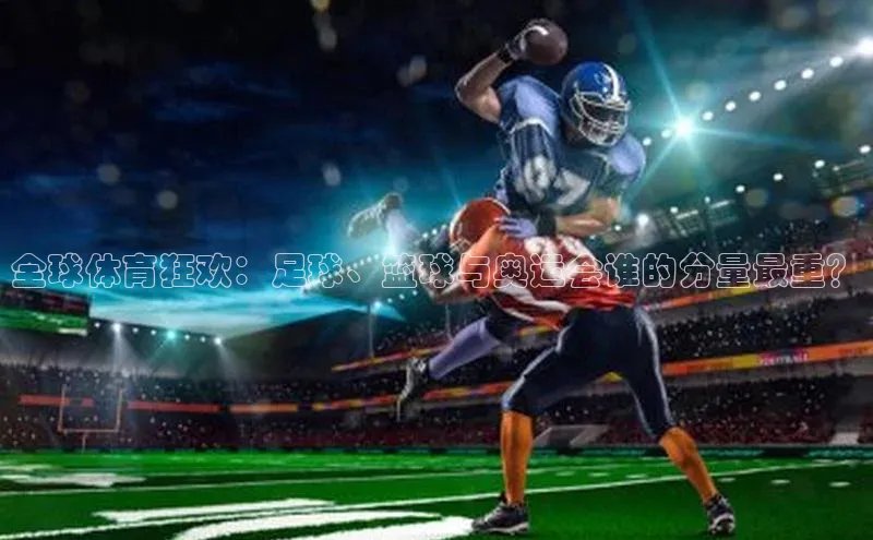 全球体育狂欢：足球、篮球与奥运会谁的分量最重？